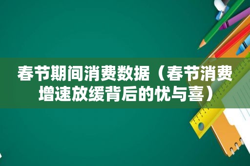 春节期间消费数据（春节消费增速放缓背后的忧与喜）
