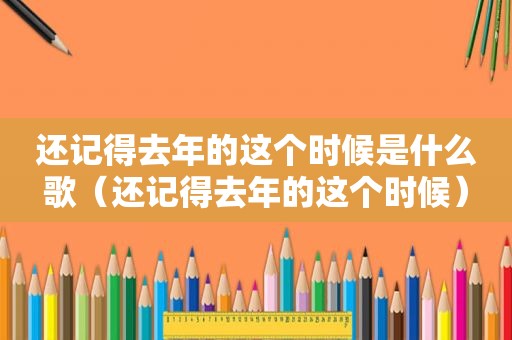 还记得去年的这个时候是什么歌（还记得去年的这个时候）