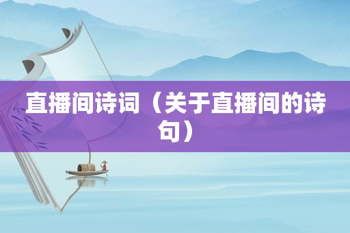 直播间诗词（关于直播间的诗句）