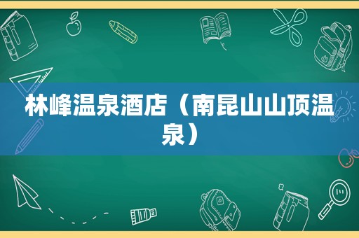 林峰温泉酒店（南昆山山顶温泉）