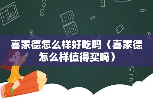 喜家德怎么样好吃吗（喜家德怎么样值得买吗）