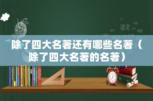 除了四大名著还有哪些名著（除了四大名著的名著）