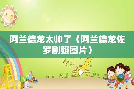 阿兰德龙太帅了（阿兰德龙佐罗剧照图片）