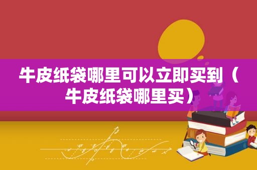 牛皮纸袋哪里可以立即买到（牛皮纸袋哪里买）