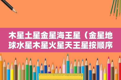 木星土星金星海王星（金星地球水星木星火星天王星按顺序排列）