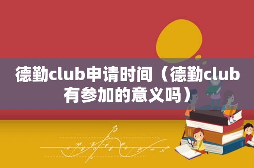 德勤club申请时间（德勤club有参加的意义吗）