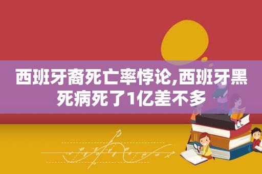 西班牙裔死亡率悖论,西班牙黑死病死了1亿差不多