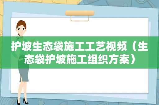 护坡生态袋施工工艺视频（生态袋护坡施工组织方案）