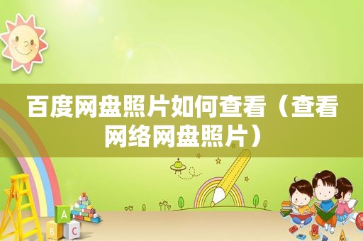 百度网盘照片如何查看（查看网络网盘照片）