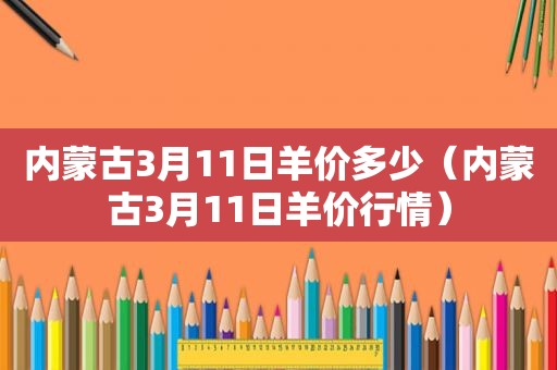内蒙古3月11日羊价多少（内蒙古3月11日羊价行情）