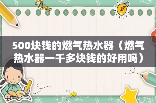 500块钱的燃气热水器（燃气热水器一千多块钱的好用吗）