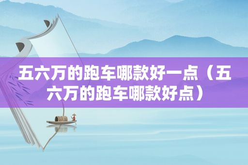 五六万的跑车哪款好一点（五六万的跑车哪款好点）