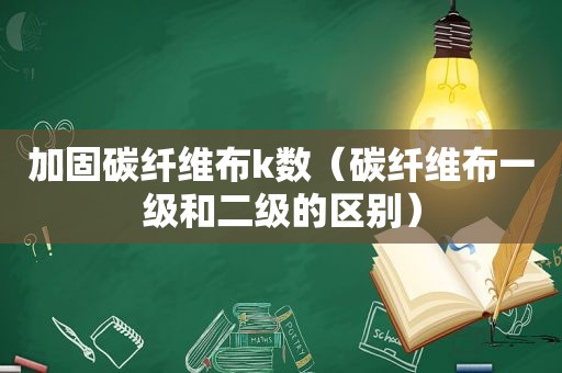 加固碳纤维布k数（碳纤维布一级和二级的区别）