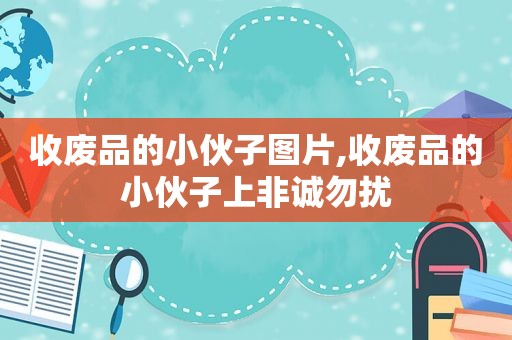 收废品的小伙子图片,收废品的小伙子上非诚勿扰