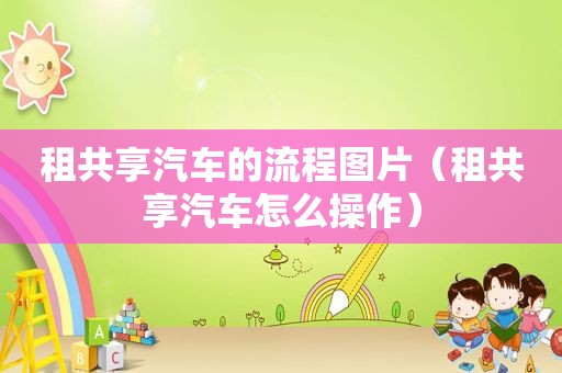 租共享汽车的流程图片（租共享汽车怎么操作）