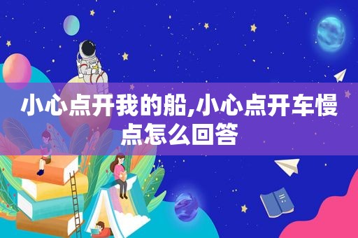 小心点开我的船,小心点开车慢点怎么回答