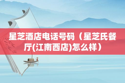 星芝酒店电话号码（星芝氏餐厅(江南西店)怎么样）