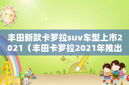 丰田新款卡罗拉suv车型上市2021（丰田卡罗拉2021年推出全新车型）