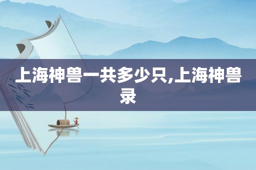 上海神兽一共多少只,上海神兽录