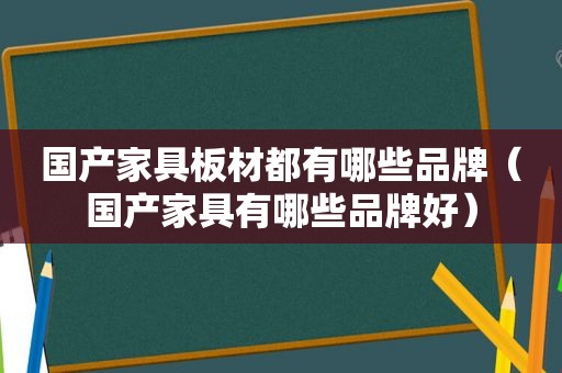 国产家具板材都有哪些品牌（国产家具有哪些品牌好）
