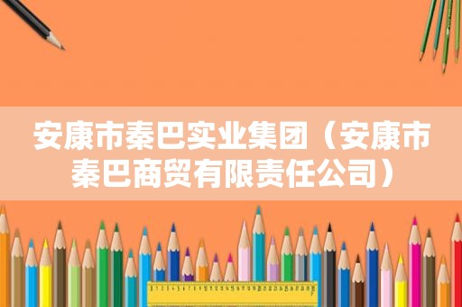 安康市秦巴实业集团（安康市秦巴商贸有限责任公司）