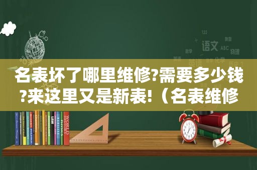 名表坏了哪里维修?需要多少钱?来这里又是新表!（名表维修套路多 小问题修出大价钱）