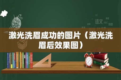 激光洗眉成功的图片（激光洗眉后效果图）