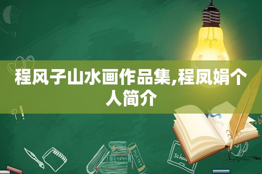 程风子山水画作品集,程凤娟个人简介