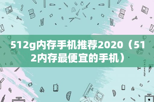 512g内存手机推荐2020（512内存最便宜的手机）