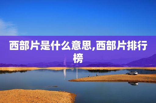 西部片是什么意思,西部片排行榜