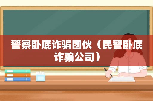 警察卧底诈骗团伙（民警卧底诈骗公司）
