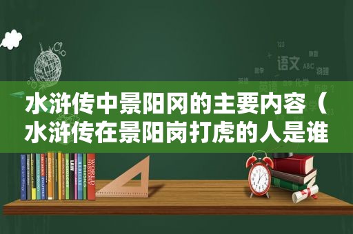 水浒传中景阳冈的主要内容（水浒传在景阳岗打虎的人是谁）