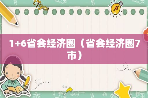 1+6省会经济圈（省会经济圈7市）