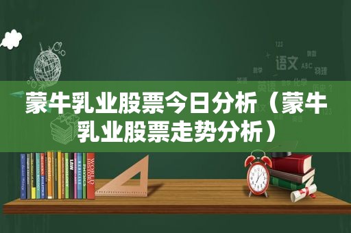 蒙牛乳业股票今日分析（蒙牛乳业股票走势分析）