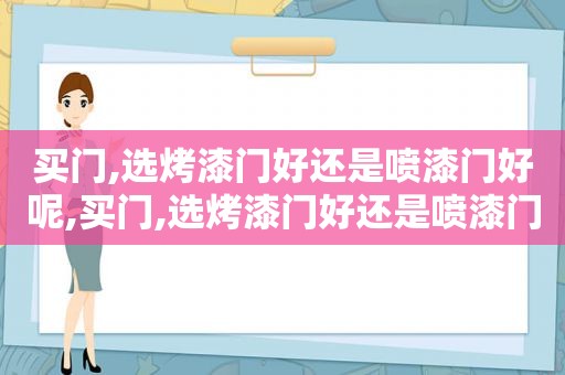 买门,选烤漆门好还是喷漆门好呢,买门,选烤漆门好还是喷漆门好一点
