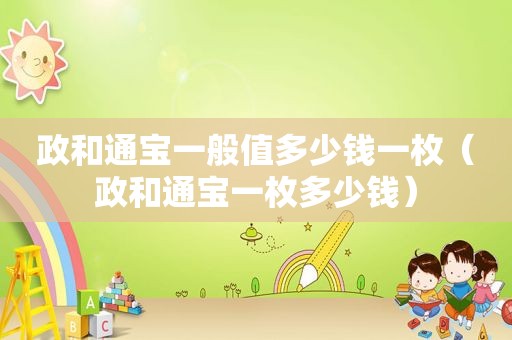 政和通宝一般值多少钱一枚（政和通宝一枚多少钱）