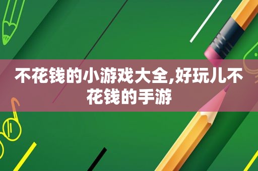 不花钱的小游戏大全,好玩儿不花钱的手游