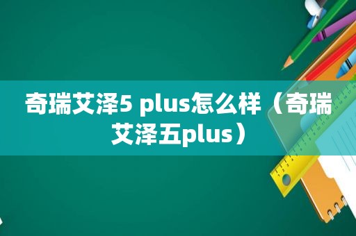 奇瑞艾泽5 plus怎么样（奇瑞艾泽五plus）