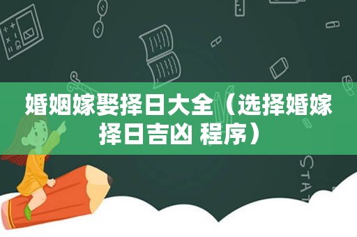 婚姻嫁娶择日大全（选择婚嫁择日吉凶 程序）