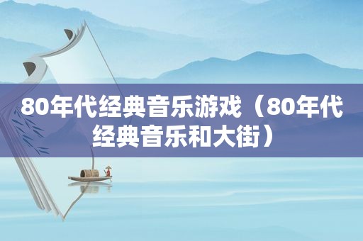 80年代经典音乐游戏（80年代经典音乐和大街）