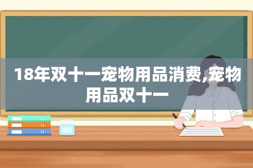 18年双十一宠物用品消费,宠物用品双十一