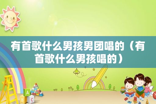 有首歌什么男孩男团唱的（有首歌什么男孩唱的）