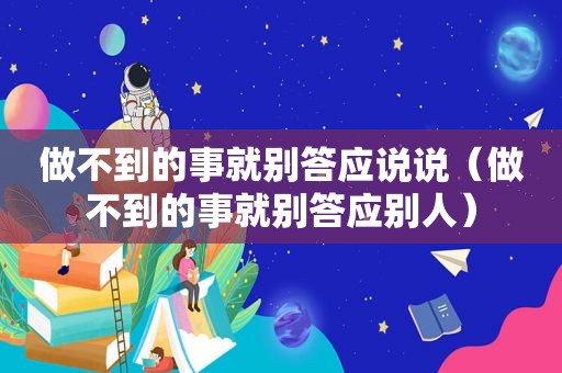 做不到的事就别答应说说（做不到的事就别答应别人）