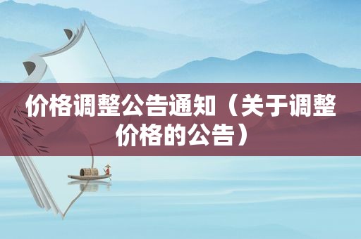 价格调整公告通知（关于调整价格的公告）