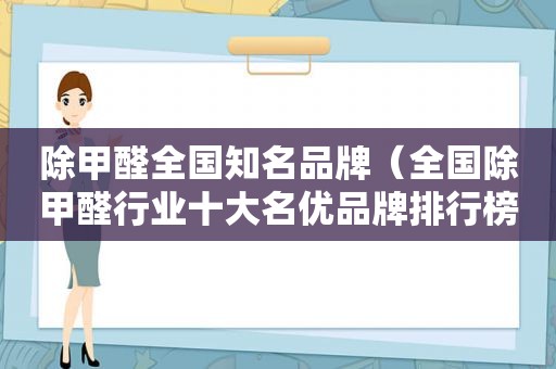 除甲醛全国知名品牌（全国除甲醛行业十大名优品牌排行榜）