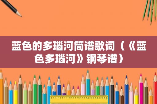 蓝色的多瑙河简谱歌词（《蓝色多瑙河》钢琴谱）