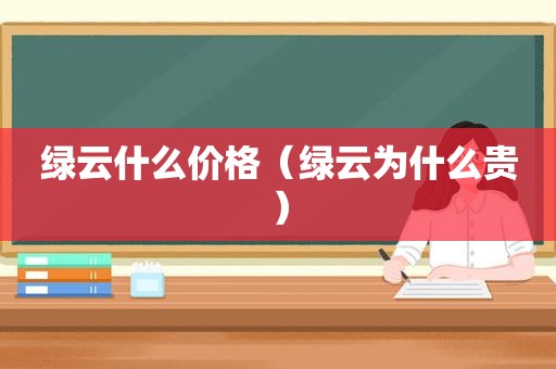 绿云什么价格（绿云为什么贵）