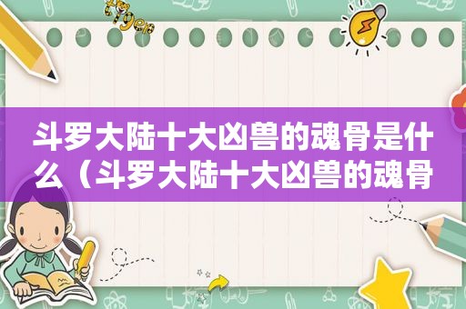 斗罗大陆十大凶兽的魂骨是什么（斗罗大陆十大凶兽的魂骨有哪些）