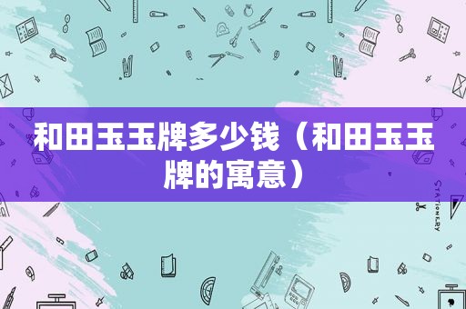 和田玉玉牌多少钱（和田玉玉牌的寓意）