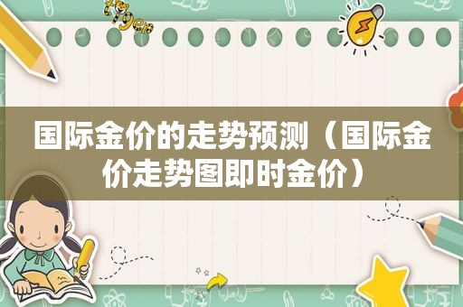 国际金价的走势预测（国际金价走势图即时金价）